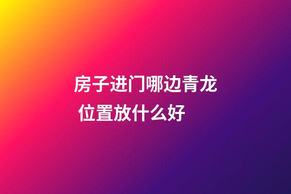 房子进门哪边青龙 位置放什么好